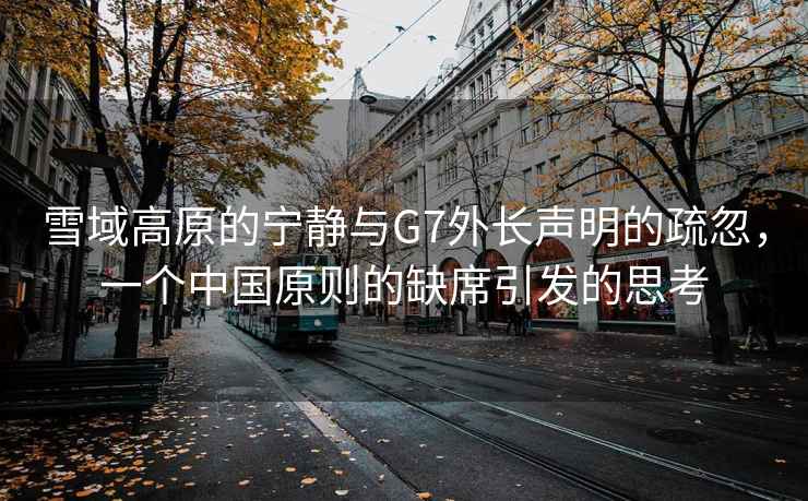 雪域高原的宁静与G7外长声明的疏忽，一个中国原则的缺席引发的思考