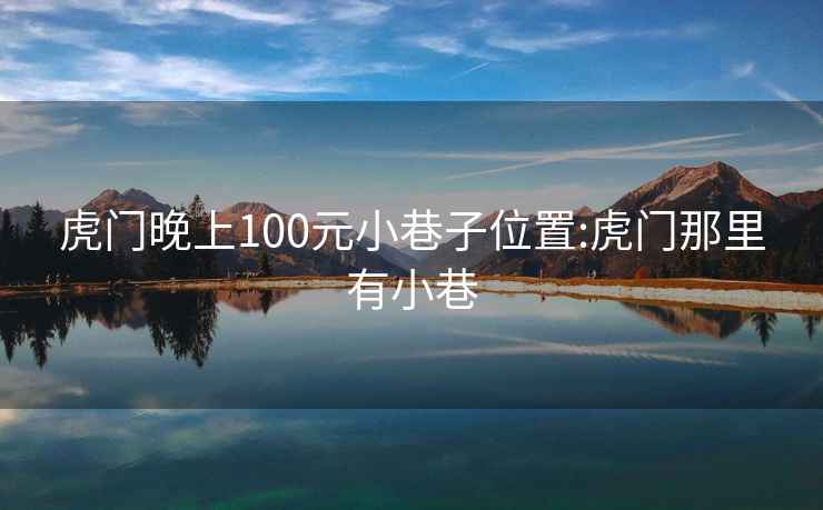 虎门晚上100元小巷子位置:虎门那里有小巷