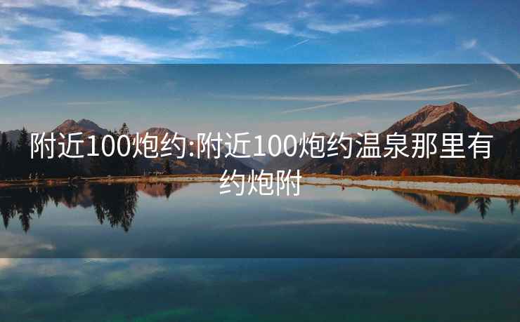 附近100炮约:附近100炮约温泉那里有约炮附