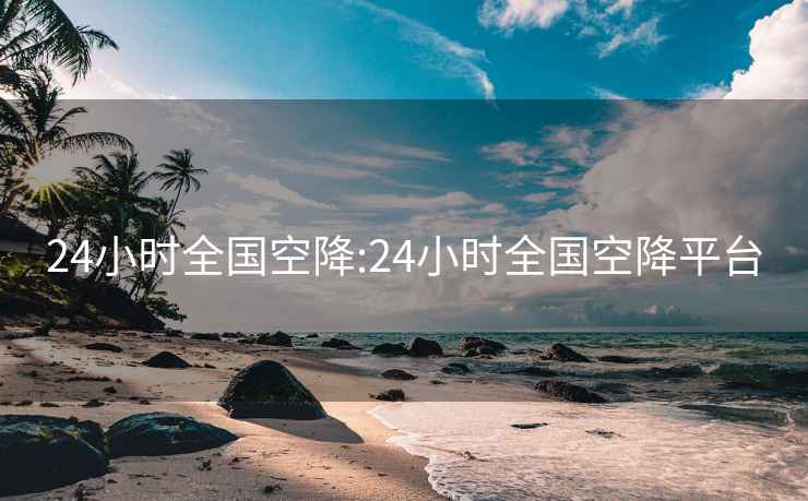 24小时全国空降:24小时全国空降平台