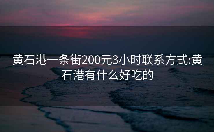 黄石港一条街200元3小时联系方式:黄石港有什么好吃的