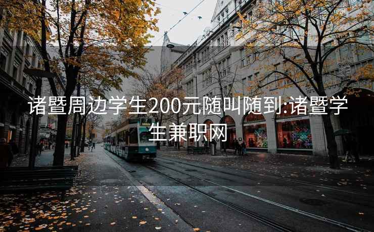 诸暨周边学生200元随叫随到:诸暨学生兼职网