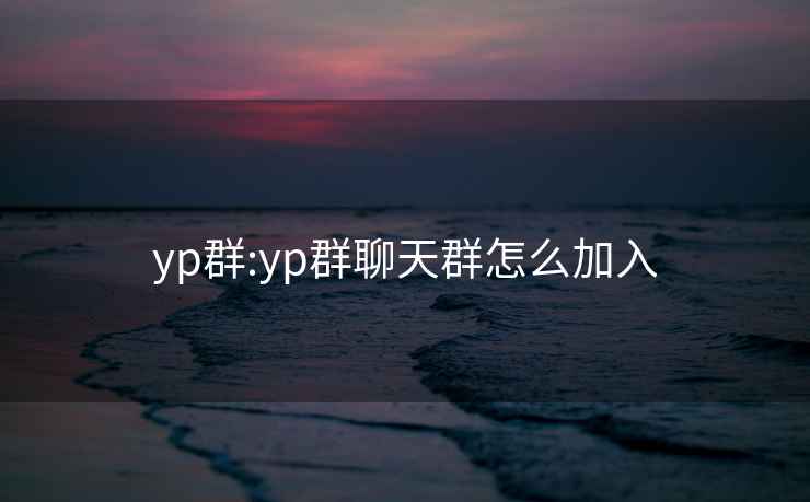 yp群:yp群聊天群怎么加入