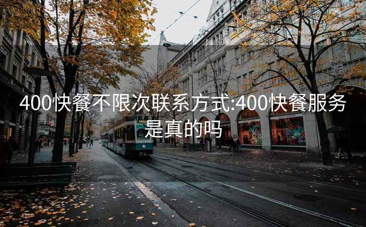 400快餐不限次联系方式:400快餐服务是真的吗