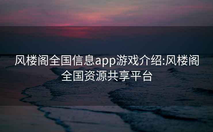 风楼阁全国信息app游戏介绍:风楼阁全国资源共享平台