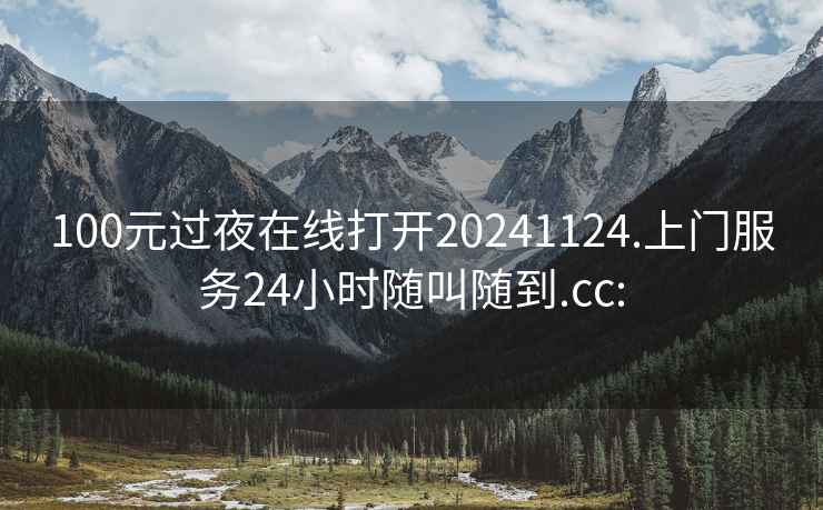 100元过夜在线打开20241124.上门服务24小时随叫随到.cc: