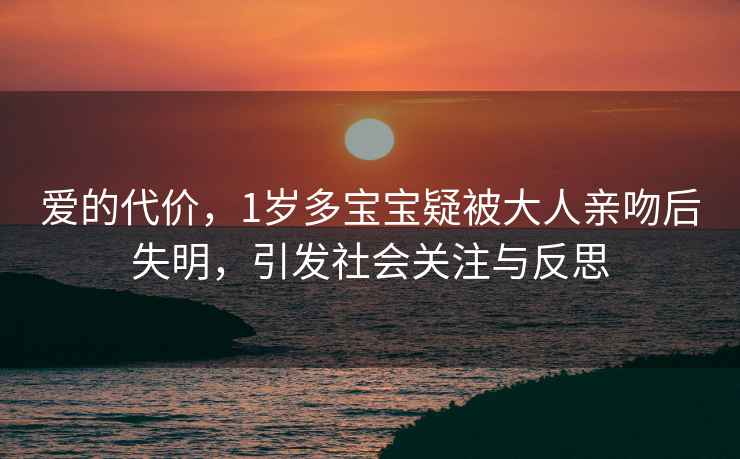 爱的代价，1岁多宝宝疑被大人亲吻后失明，引发社会关注与反思