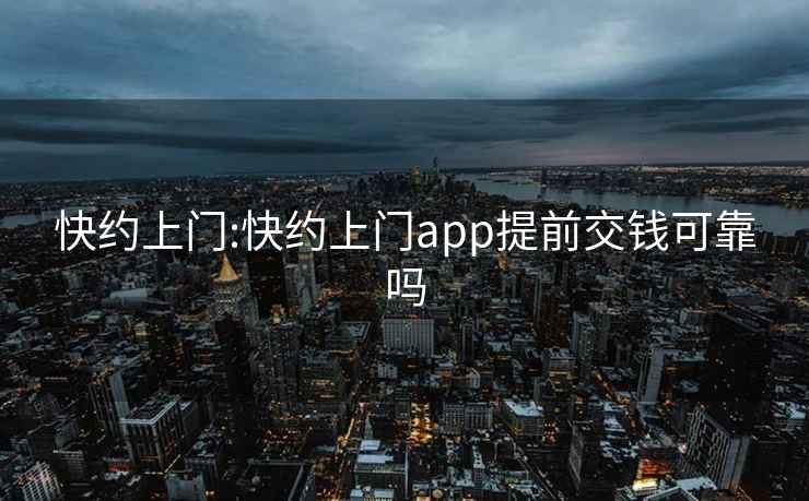 快约上门:快约上门app提前交钱可靠吗