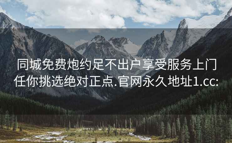 同城免费炮约足不出户享受服务上门任你挑选绝对正点.官网永久地址1.cc: