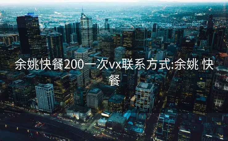 余姚快餐200一次vx联系方式:余姚 快餐