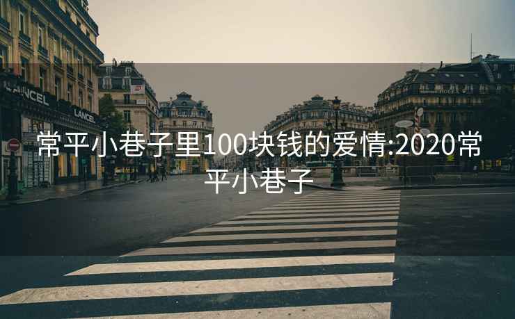 常平小巷子里100块钱的爱情:2020常平小巷子