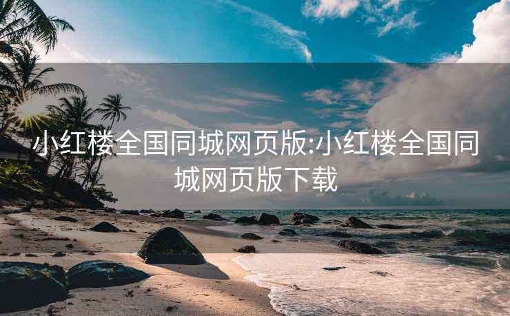 小红楼全国同城网页版:小红楼全国同城网页版下载