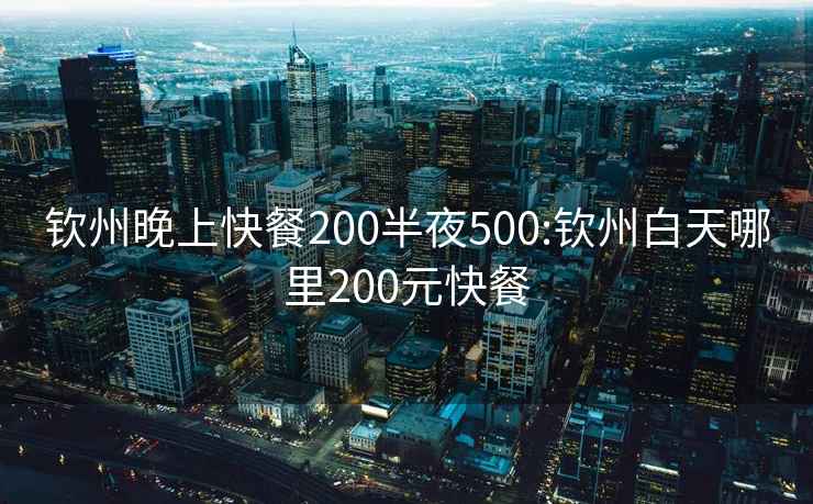 钦州晚上快餐200半夜500:钦州白天哪里200元快餐