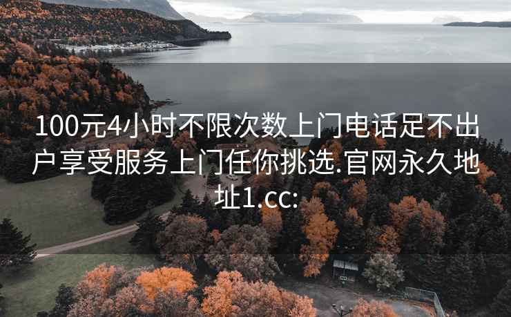 100元4小时不限次数上门电话足不出户享受服务上门任你挑选.官网永久地址1.cc: