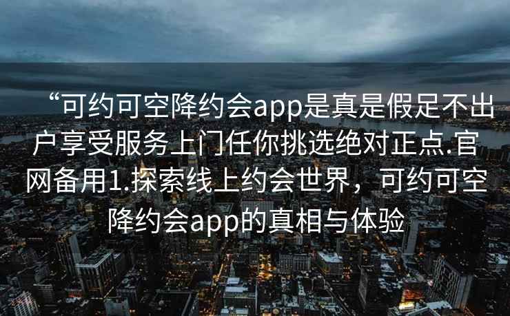 “可约可空降约会app是真是假足不出户享受服务上门任你挑选绝对正点.官网备用1.探索线上约会世界，可约可空降约会app的真相与体验