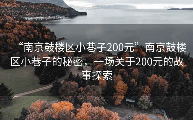 “南京鼓楼区小巷子200元”南京鼓楼区小巷子的秘密，一场关于200元的故事探索