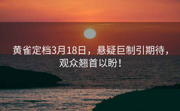 黄雀定档3月18日，悬疑巨制引期待，观众翘首以盼！