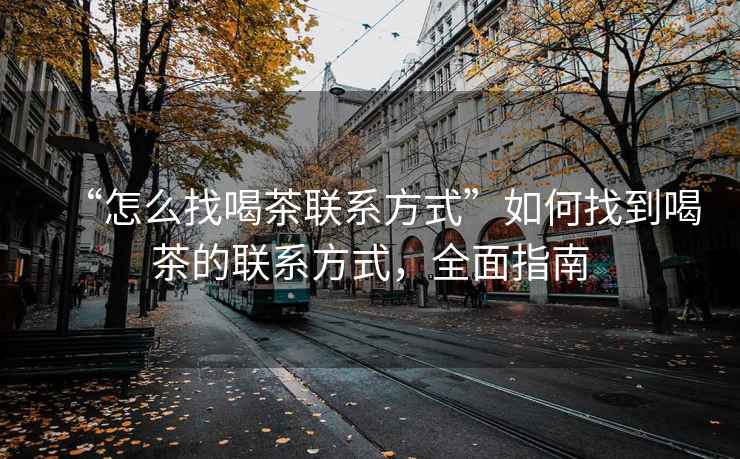 “怎么找喝茶联系方式”如何找到喝茶的联系方式，全面指南