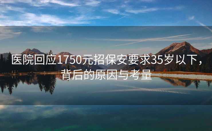 医院回应1750元招保安要求35岁以下，背后的原因与考量