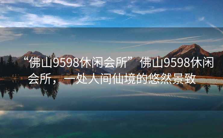 “佛山9598休闲会所”佛山9598休闲会所，一处人间仙境的悠然景致