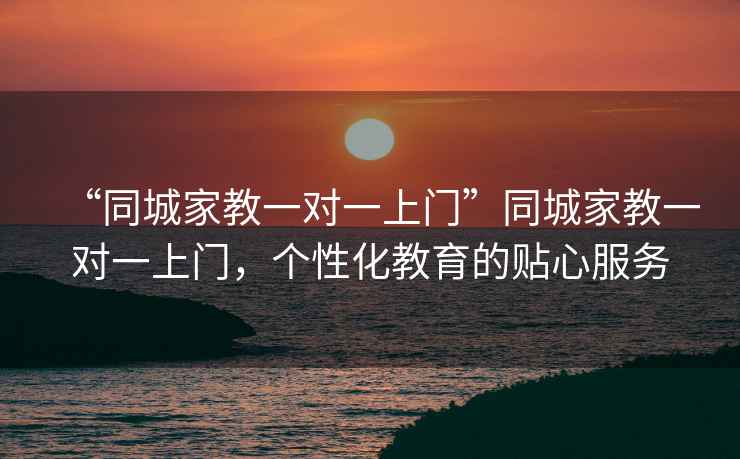 “同城家教一对一上门”同城家教一对一上门，个性化教育的贴心服务