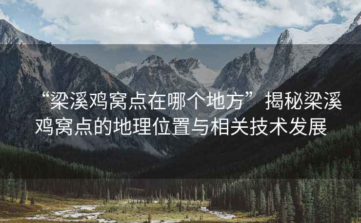 “梁溪鸡窝点在哪个地方”揭秘梁溪鸡窝点的地理位置与相关技术发展