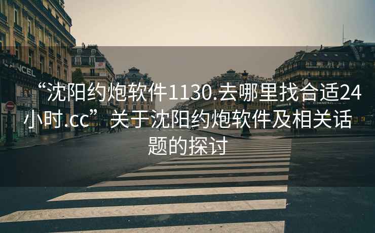 “沈阳约炮软件1130.去哪里找合适24小时.cc”关于沈阳约炮软件及相关话题的探讨