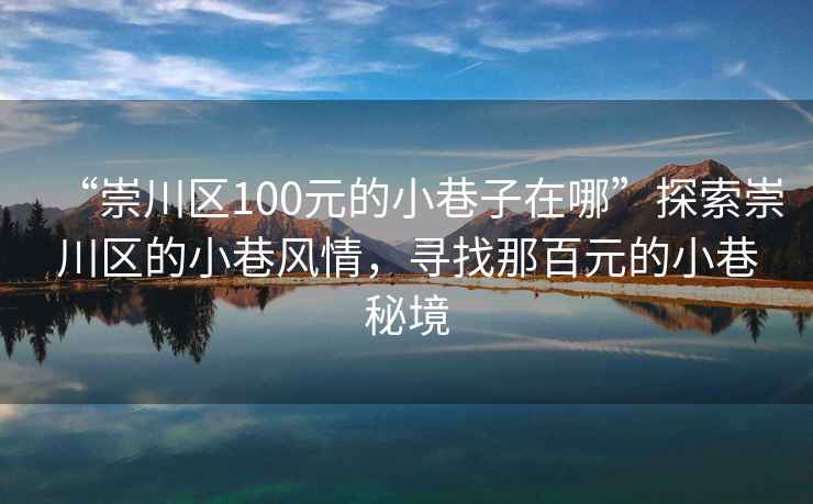 “崇川区100元的小巷子在哪”探索崇川区的小巷风情，寻找那百元的小巷秘境