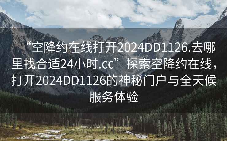 “空降约在线打开2024DD1126.去哪里找合适24小时.cc”探索空降约在线，打开2024DD1126的神秘门户与全天候服务体验