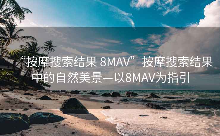 “按摩搜索结果 8MAV”按摩搜索结果中的自然美景—以8MAV为指引