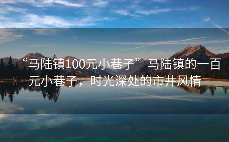 “马陆镇100元小巷子”马陆镇的一百元小巷子，时光深处的市井风情