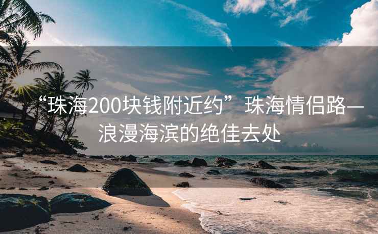 “珠海200块钱附近约”珠海情侣路—浪漫海滨的绝佳去处