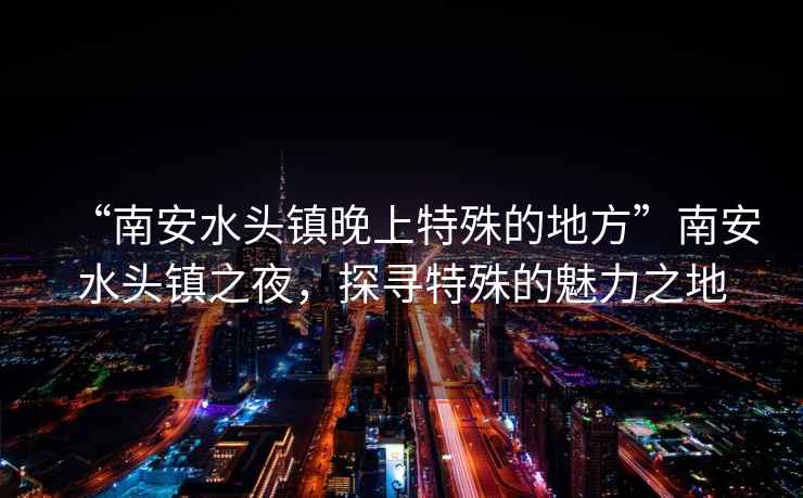 “南安水头镇晚上特殊的地方”南安水头镇之夜，探寻特殊的魅力之地