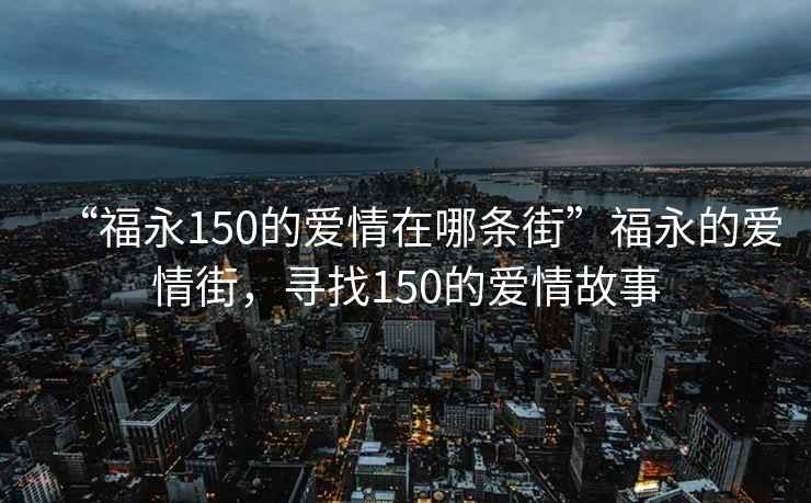 “福永150的爱情在哪条街”福永的爱情街，寻找150的爱情故事