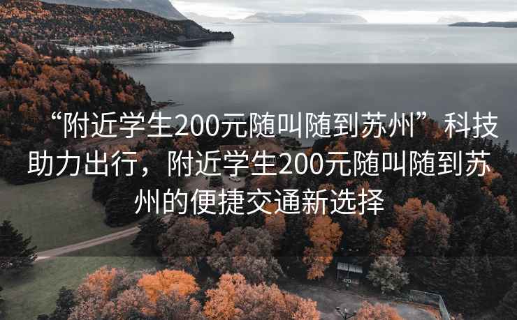 “附近学生200元随叫随到苏州”科技助力出行，附近学生200元随叫随到苏州的便捷交通新选择