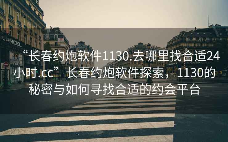 “长春约炮软件1130.去哪里找合适24小时.cc”长春约炮软件探索，1130的秘密与如何寻找合适的约会平台