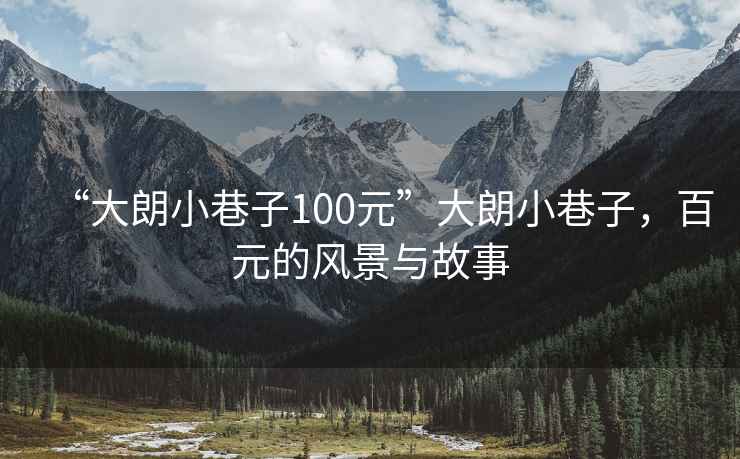 “大朗小巷子100元”大朗小巷子，百元的风景与故事