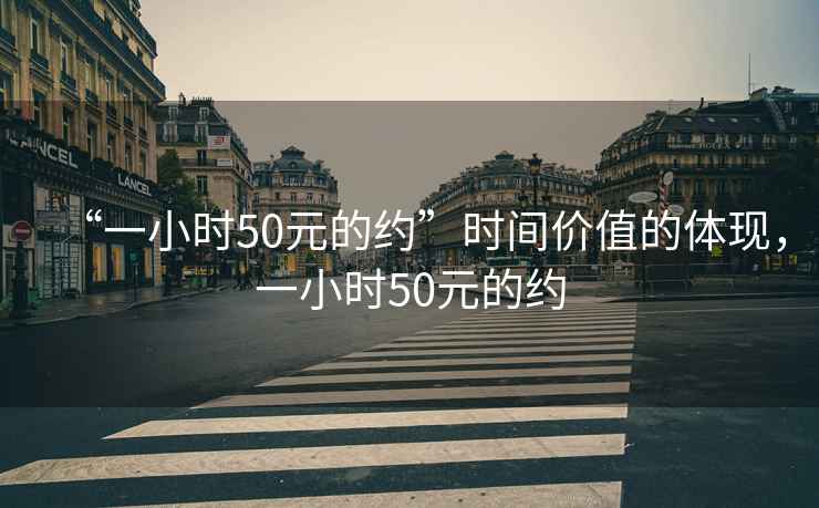 “一小时50元的约”时间价值的体现，一小时50元的约