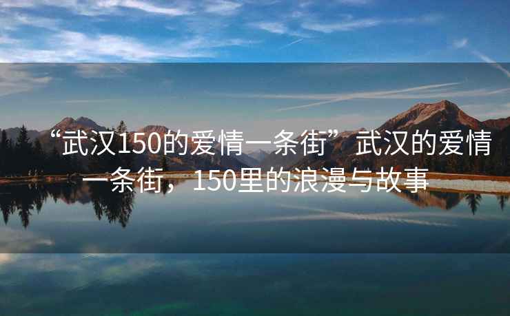 “武汉150的爱情一条街”武汉的爱情一条街，150里的浪漫与故事