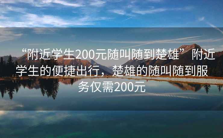 “附近学生200元随叫随到楚雄”附近学生的便捷出行，楚雄的随叫随到服务仅需200元