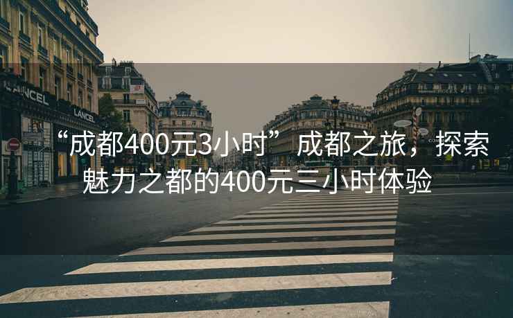 “成都400元3小时”成都之旅，探索魅力之都的400元三小时体验