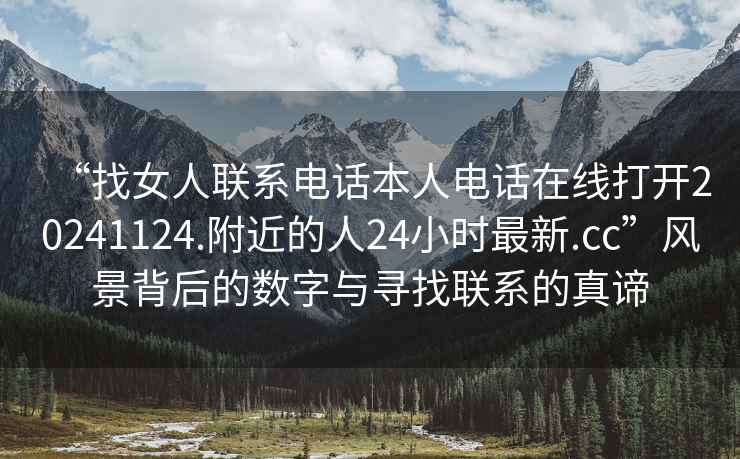 “找女人联系电话本人电话在线打开20241124.附近的人24小时最新.cc”风景背后的数字与寻找联系的真谛