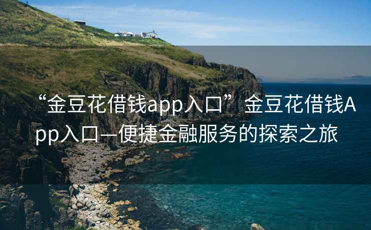 “金豆花借钱app入口”金豆花借钱App入口—便捷金融服务的探索之旅