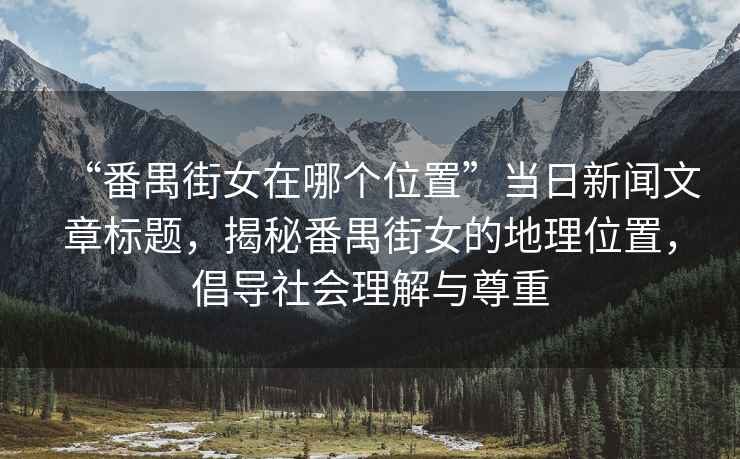 “番禺街女在哪个位置”当日新闻文章标题，揭秘番禺街女的地理位置，倡导社会理解与尊重