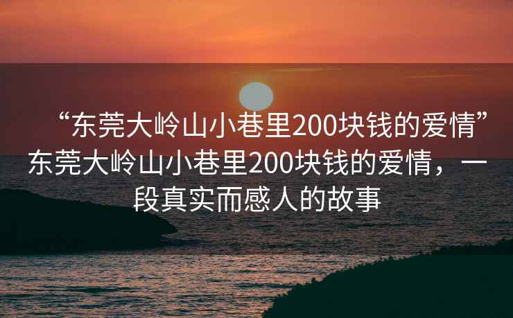 “东莞大岭山小巷里200块钱的爱情”东莞大岭山小巷里200块钱的爱情，一段真实而感人的故事