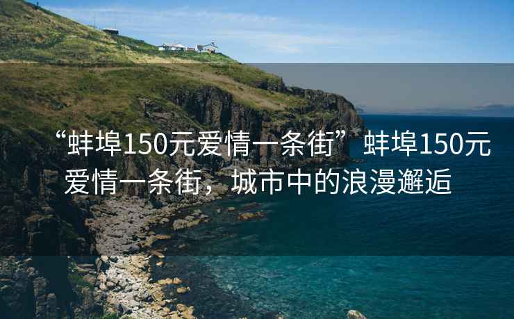 “蚌埠150元爱情一条街”蚌埠150元爱情一条街，城市中的浪漫邂逅