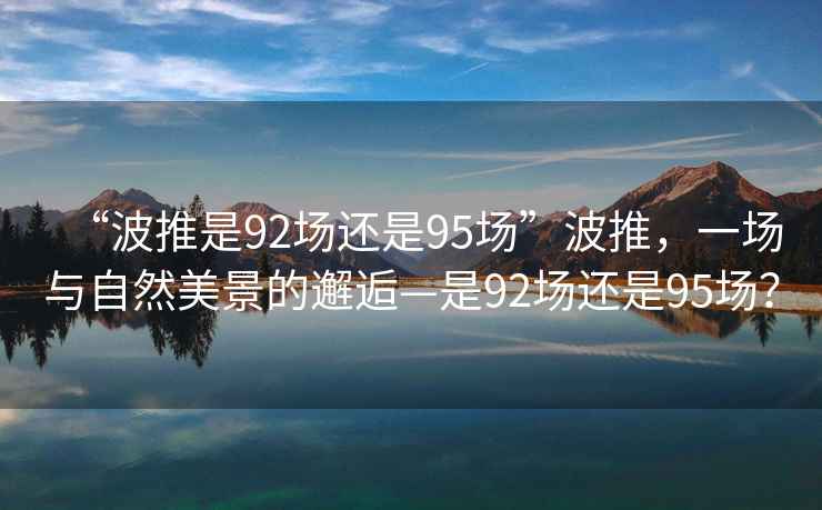 “波推是92场还是95场”波推，一场与自然美景的邂逅—是92场还是95场？